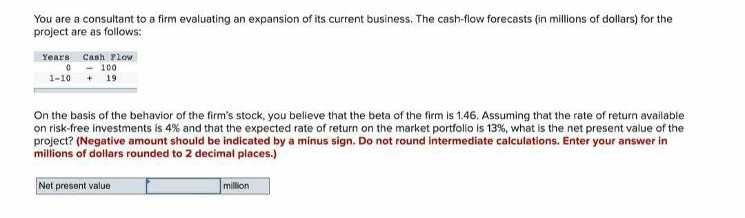 Using CAPM. You are a consultant to a firm evaluating an expansion