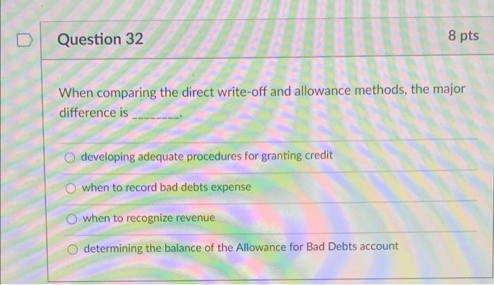  Question 32 8 pts When comparing the direct write-off and allowance