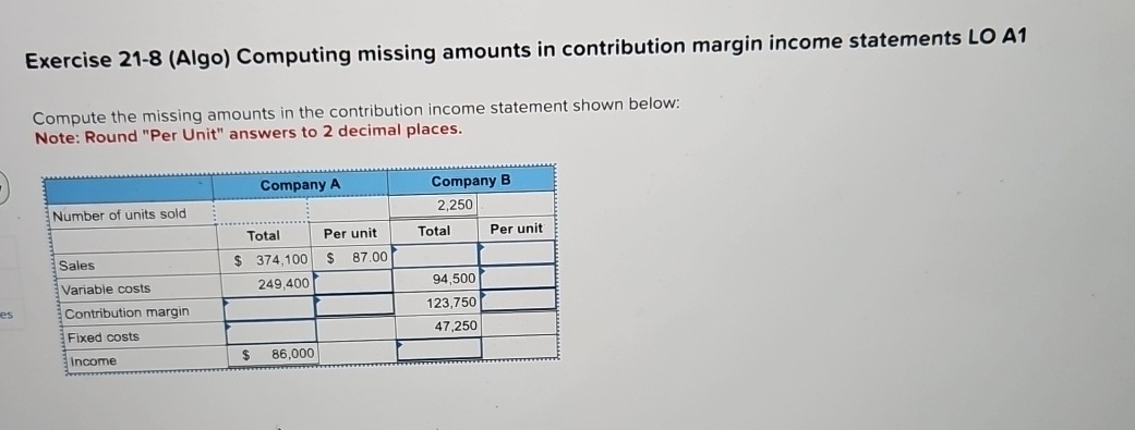 Exercise 21-8(Algo) Computing missing amounts in contribution margin income statements LO