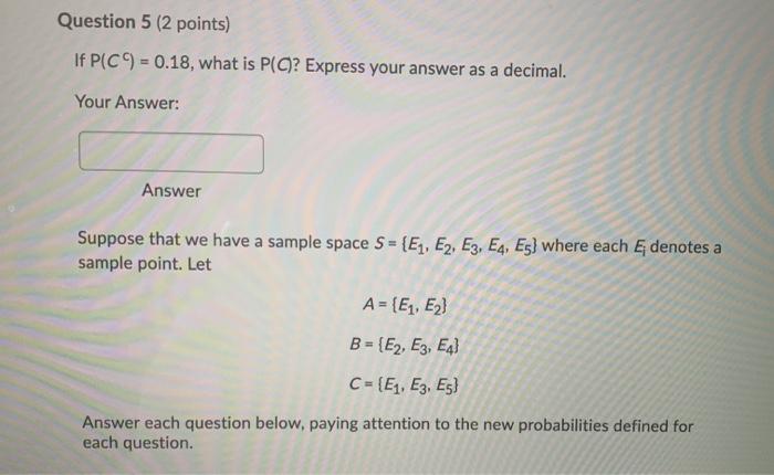  Question 5 (2 points) If P(C) = 0.18, what is P(C?