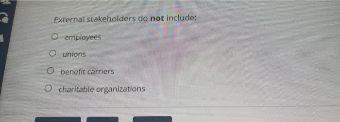  External stakeholders do not include: employces U unions U benefit carriers