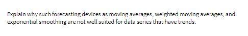 Explain why such forecasting devices as moving averages, weighted moving averages,