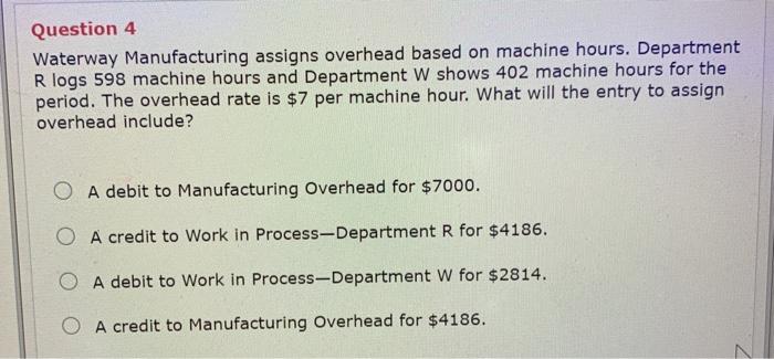  Question 4 Waterway Manufacturing assigns overhead based on machine hours. Department