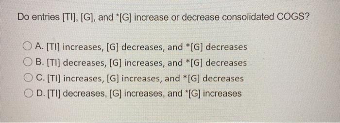  Do entries [TI], [G], and *[G] increase or decrease consolidated COGS?