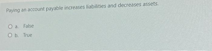 help me if u can please Paying an account payable increases liabilities