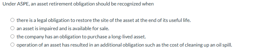  Under ASPE, an asset retirement obligation should be recognized when there