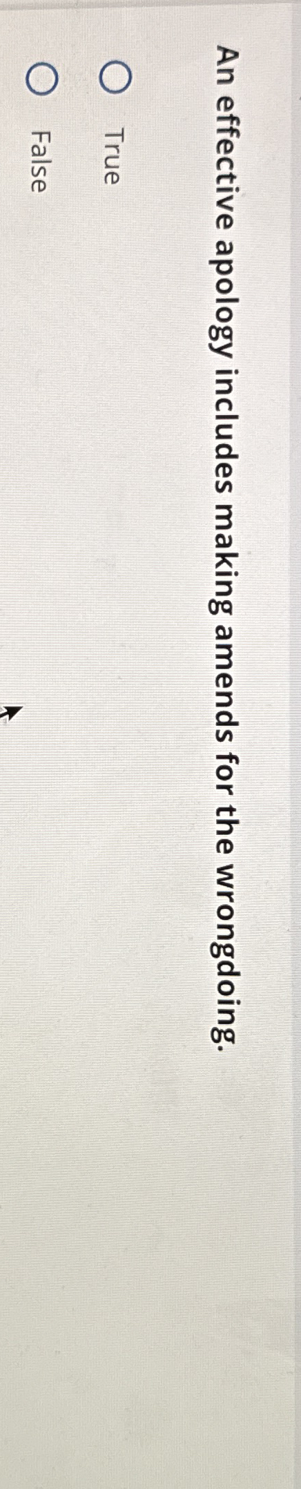  An effective apology includes making amends for the wrongdoing. True False