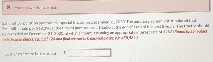 please help * Your answer is incorrect. Sandhill Corporation purchased a special