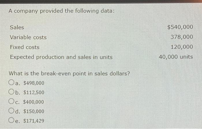 A company provided the following data: Sales Variable costs Fixed costs