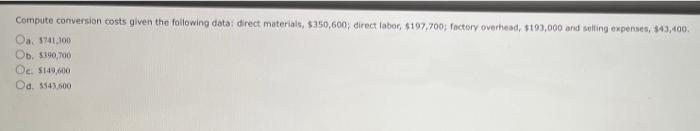 Compute conversion costs given the following data: direct materials, $350,600; direct labor,