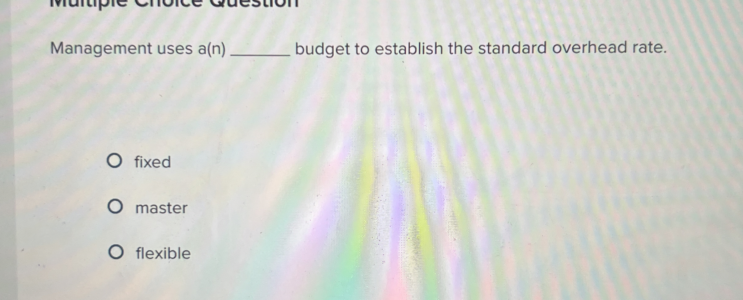  Management uses a(n)q, budget to establish the standard overhead rate. fixed