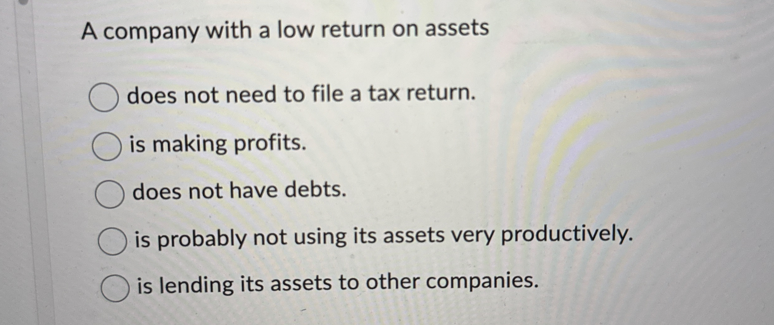  A company with a low return on assets does not need