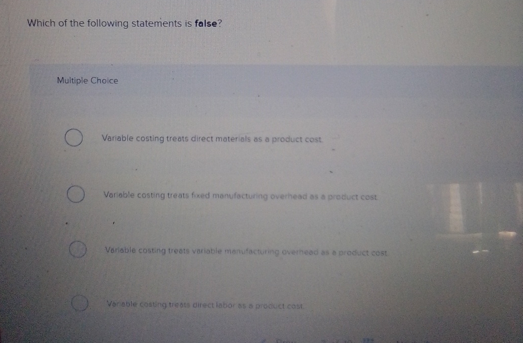  Which of the following statements is false? Multiple Choice Variable costing