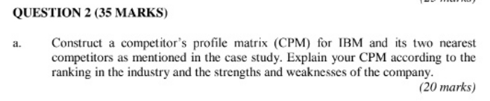 Link articlehttps://www.coursehero.com/file/21535808/IBM-cases/ QUESTION 2 (35 MARKS)a. Construct a competitor's profile matrix (CPM)