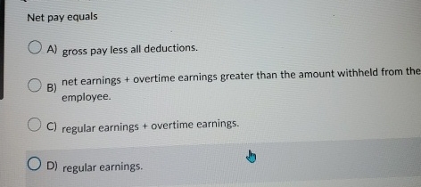  Net pay equals A) gross pay less all deductions. B) net