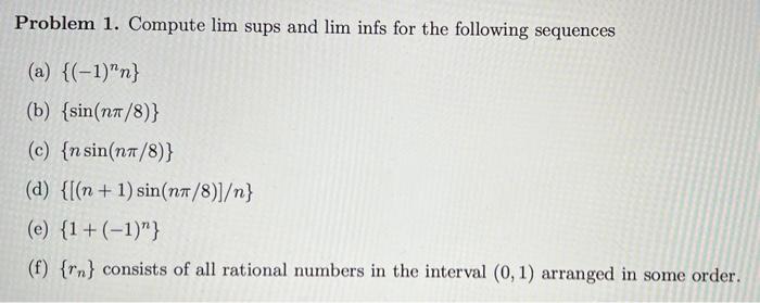 please show work Problem 1. Compute lim sups and lim infs for