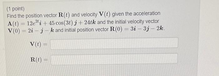  (1 point) Find the position vector R(t) and velocity V(t) given