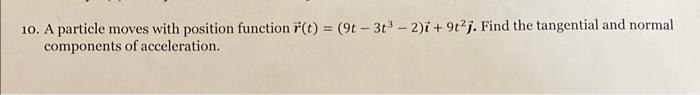 Please show all work 10. A particle moves with position function r(t)=(9t3t32)i+9t2j.