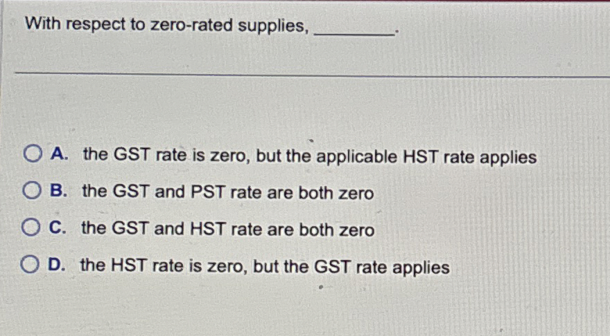  With respect to zero-rated supplies, A. the GST rate is zero,