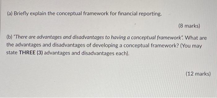  (a) Briefly explain the conceptual framework for financial reporting. (8marks) (b)