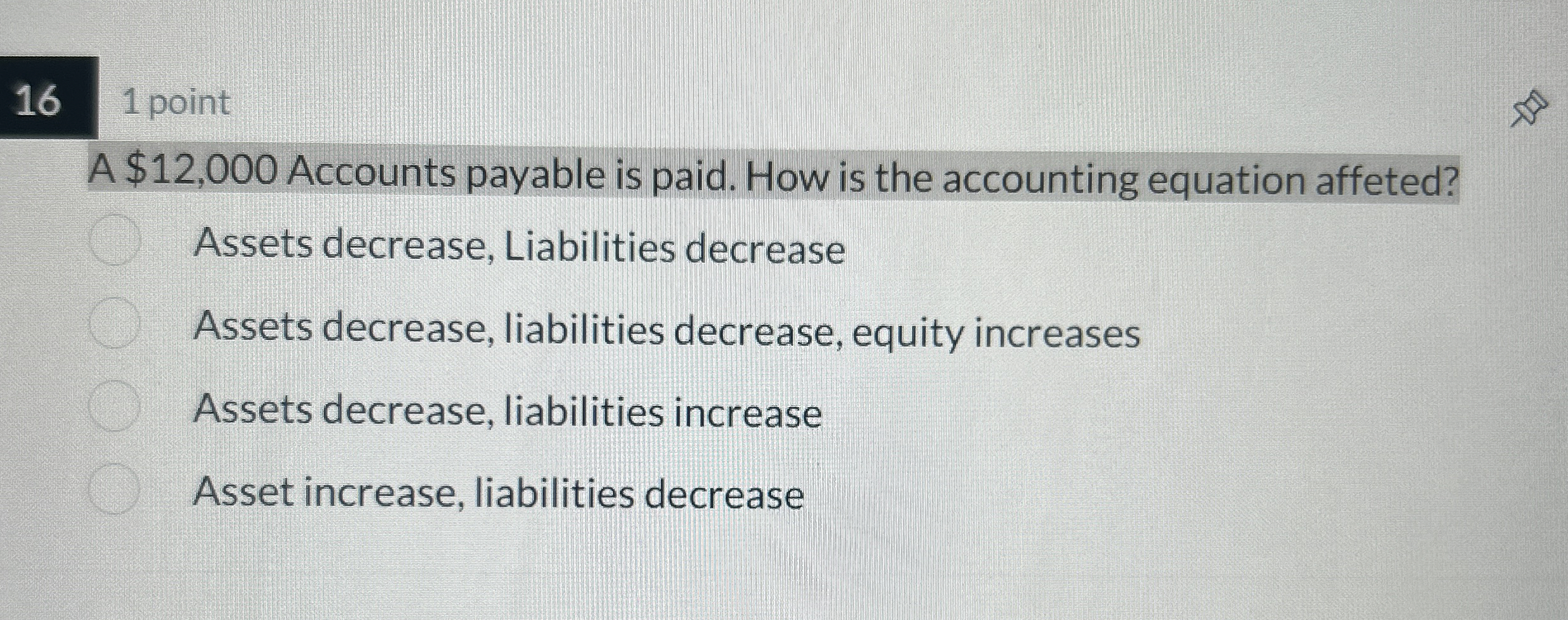  16 1 point A $12,000 Accounts payable is paid. How is