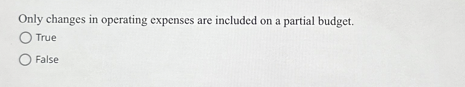  Only changes in operating expenses are included on a partial budget.