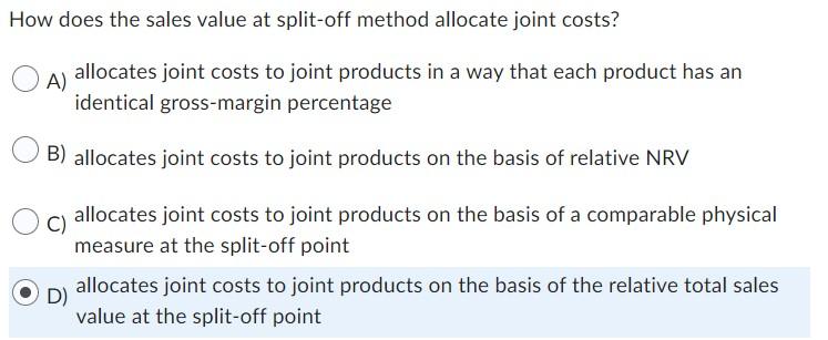 PLEASE ANSWER ASAP How does the sales value at split-off method allocate
