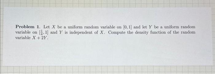  Problem 1. Let X be a uniform random variable on [0,