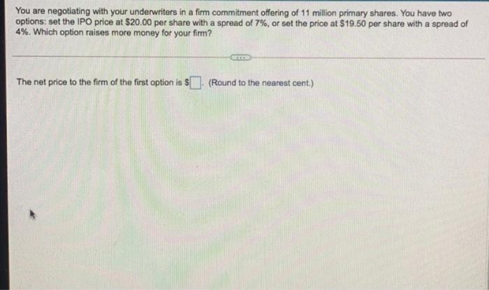 make final answer clear please You are negotiating with your underwriters in