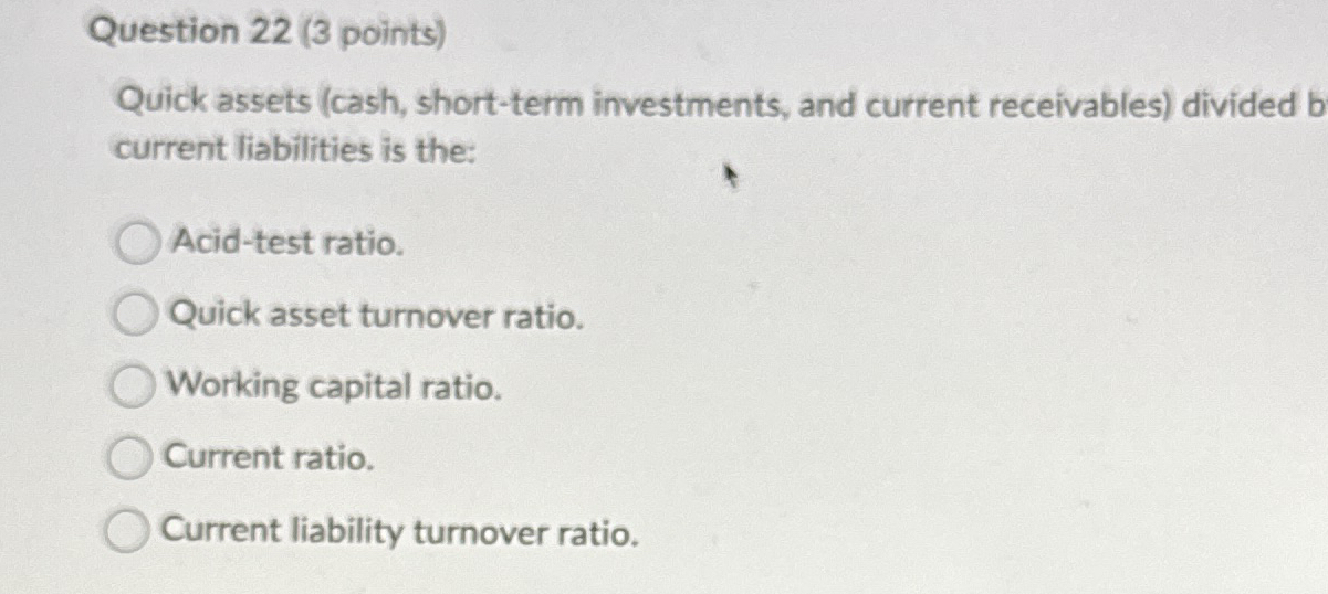  Question 22(3 points) Quick assets (cash, short-term investments, and current receivables)