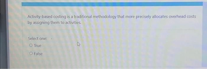  Activity-based costing is a traditional methodology that more precisely allocates overhead