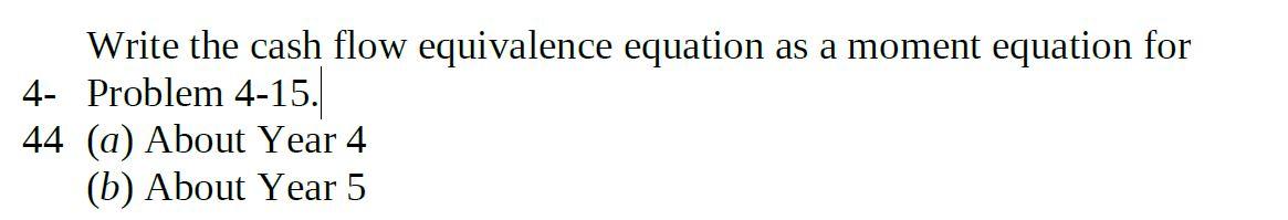 I need solution to 4-44 Write the cash flow equivalence equation as