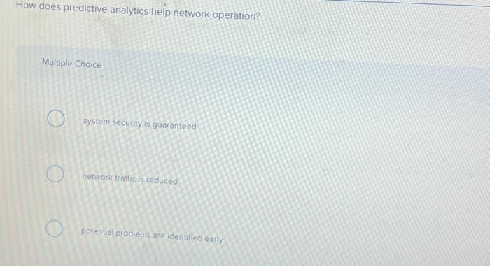 How does predictive analytics help network operation? Multiple Choice O system