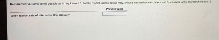 find rhe present value for requirement #3 Requirement 3. Same bonds payable