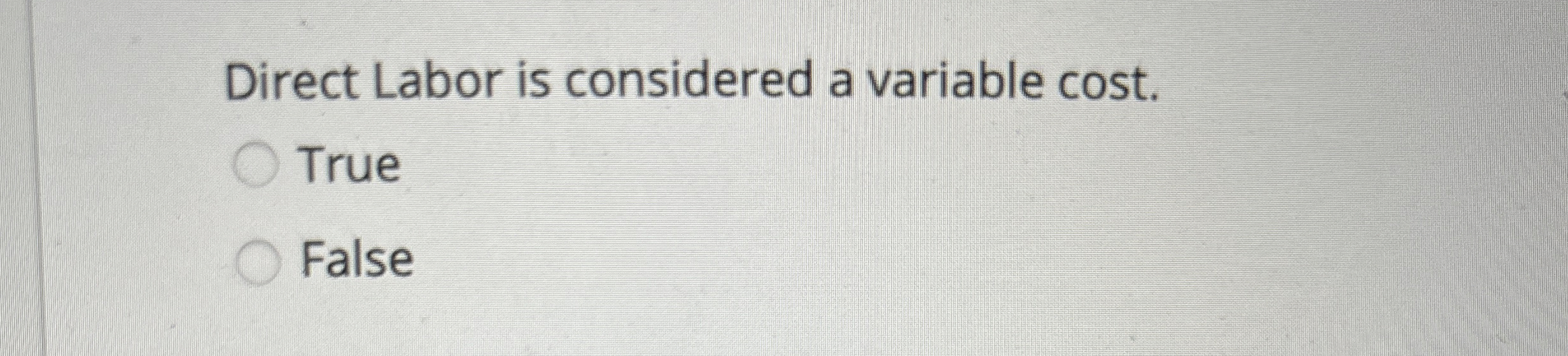  Direct Labor is considered a variable cost. True False 