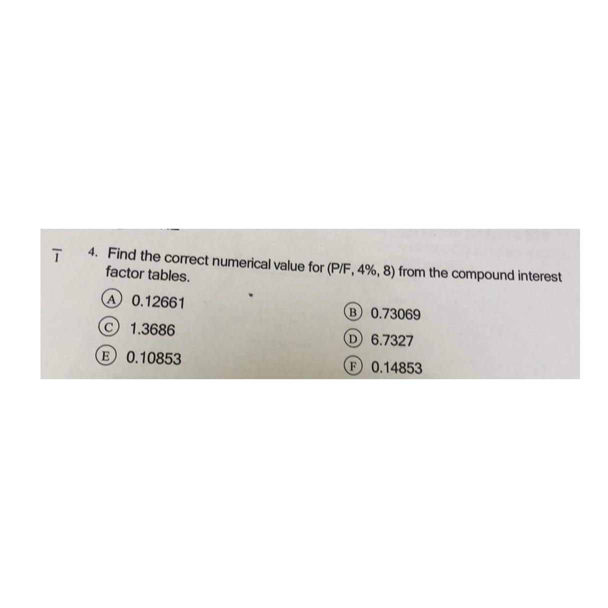  T 4. Find the correct numerical value for (PF,4%,8) from the