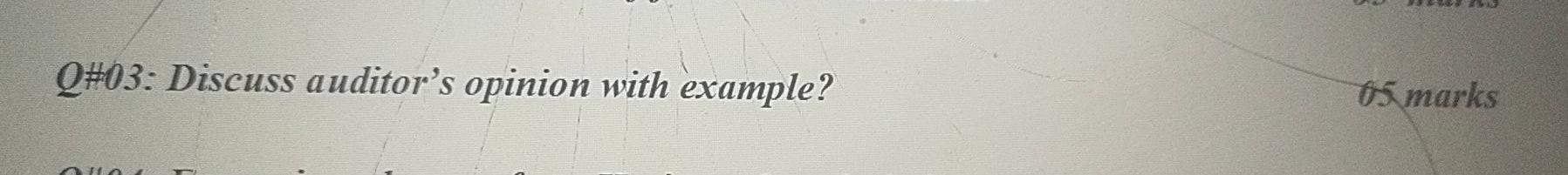 Q#03: Discuss auditor's opinion with example? 05 marks