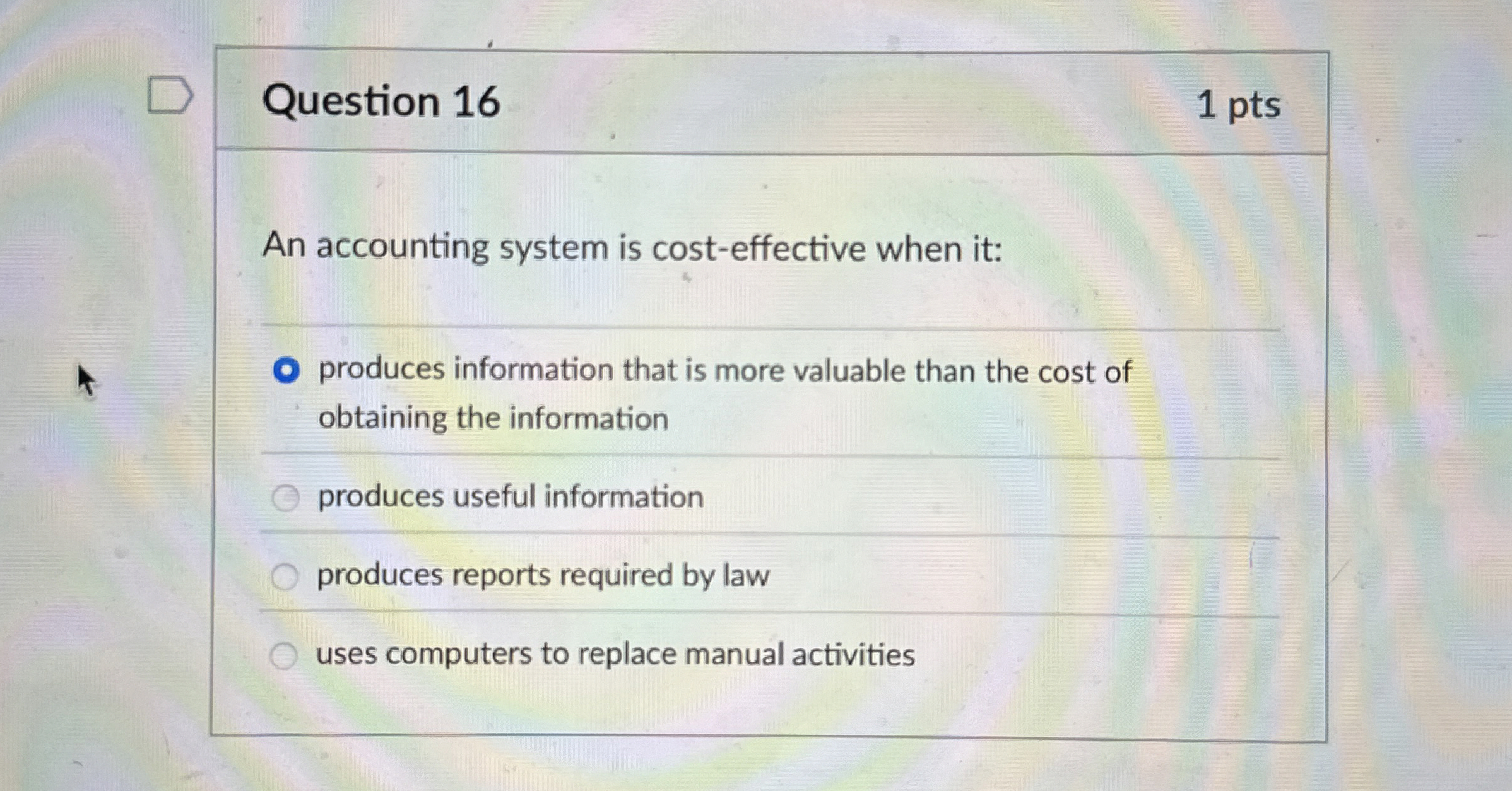  Question 16 An accounting system is cost-effective when it: produces information