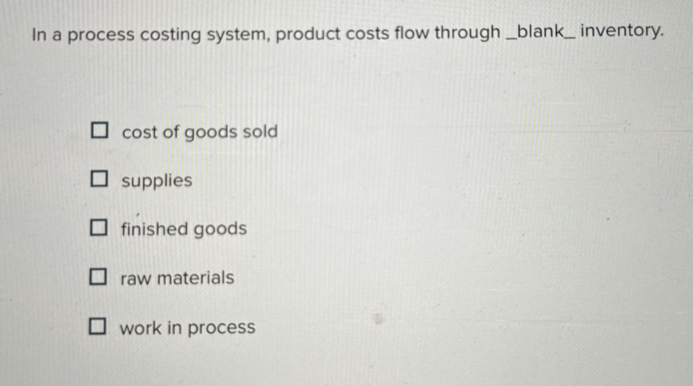  In a process costing system, product costs flow through inventory. cost