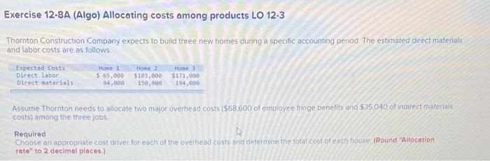 please help ! Exercise 12-8A (Algo) Allocating costs among products LO 12.3