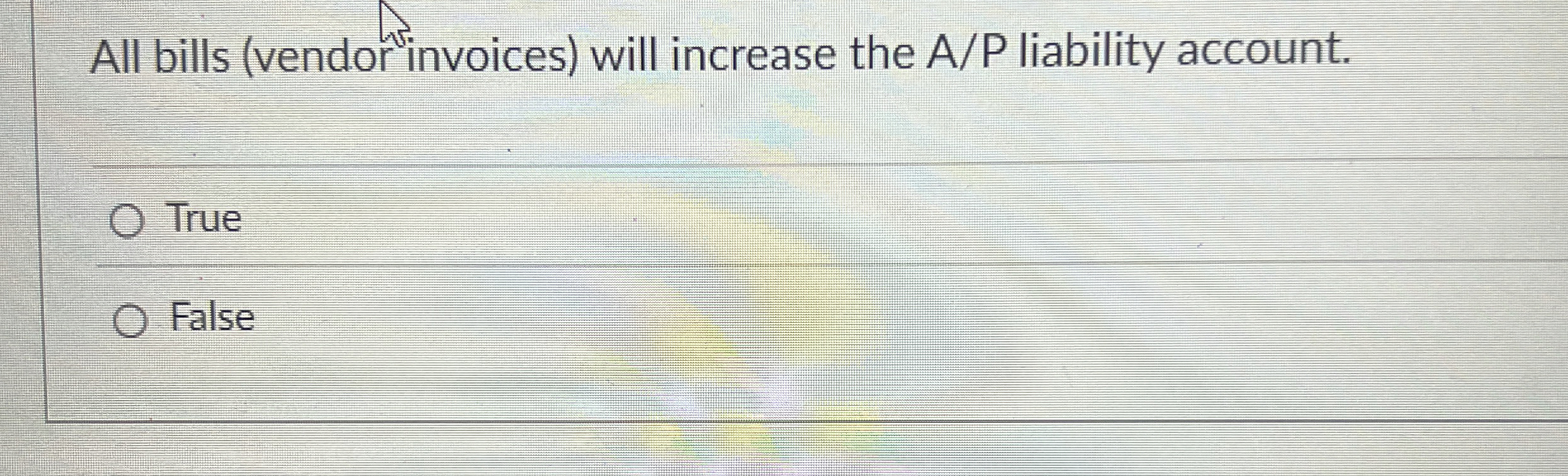  All bills (vendor invoices) will increase the A/P liability account. True
