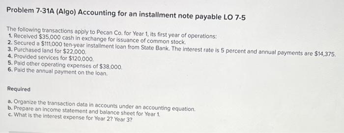  Problem 7-31A (Algo) Accounting for an installment note payable LO 7.5