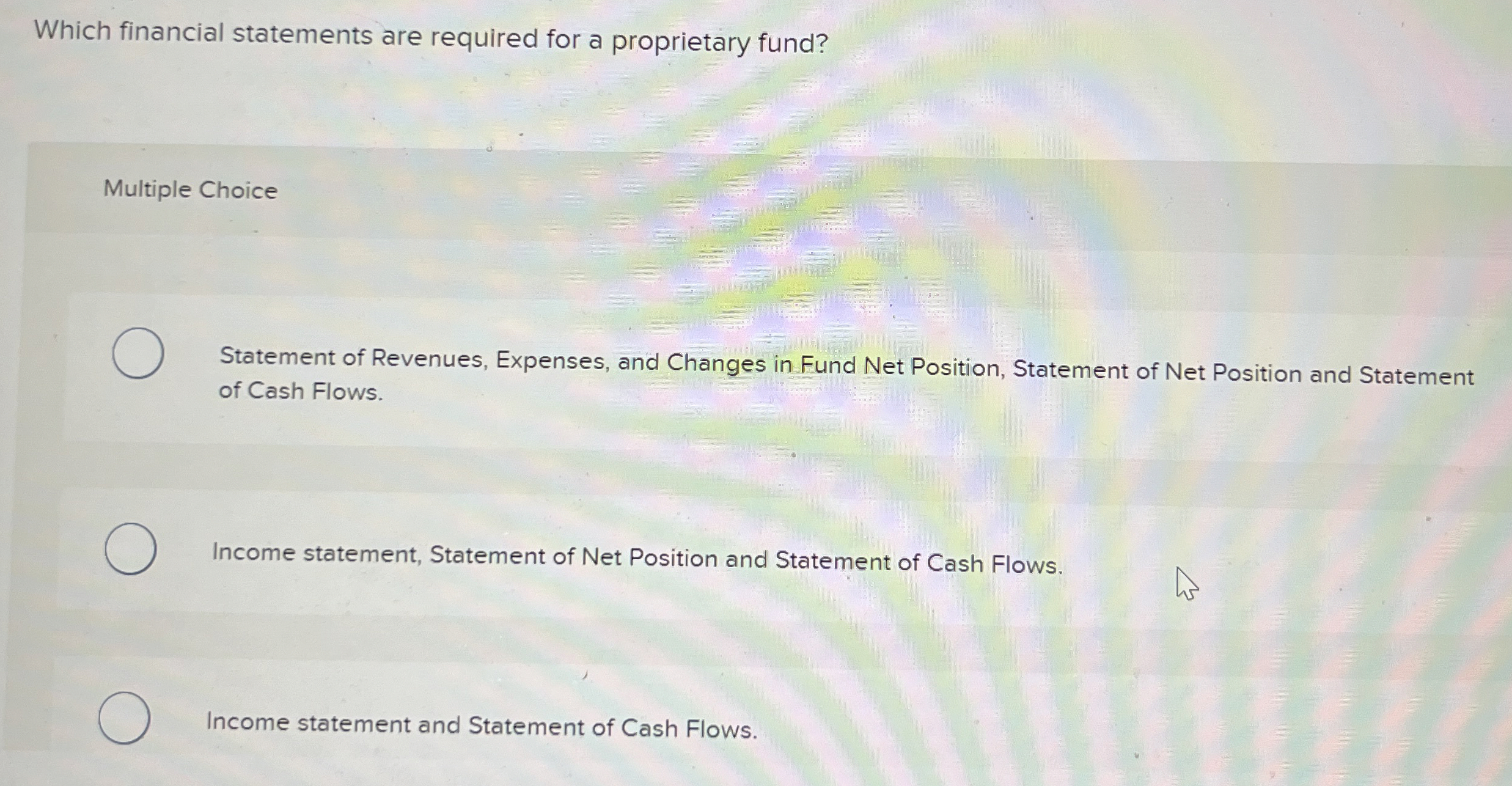  Which financial statements are required for a proprietary fund? Multiple Choice