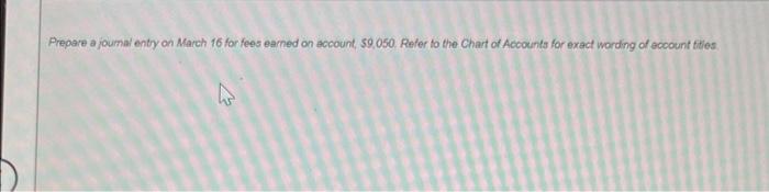 help Prepare a joumal entry on March 16 for fees earned on
