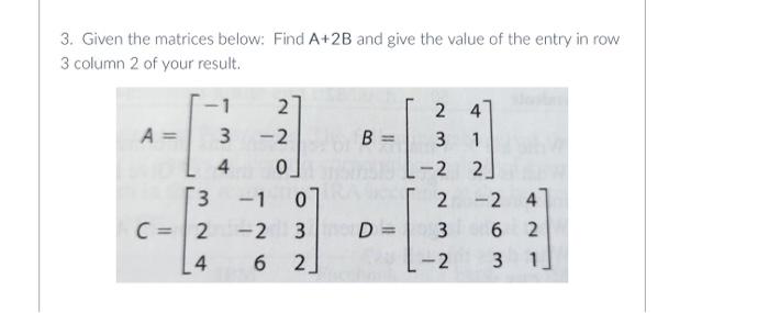 finite math. please help 3. Given the matrices below: Find A+2B and