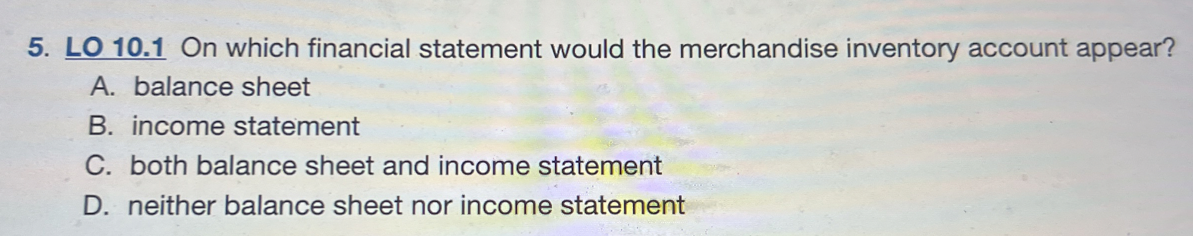  LO 10.1 On which financial statement would the merchandise inventory account