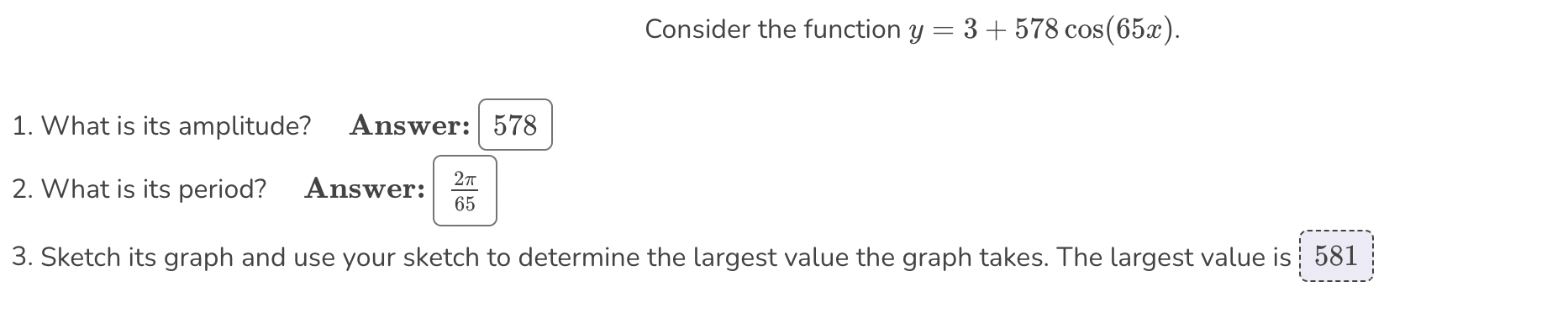  Consider the function y=3+578cos(65x). 1. What is its amplitude? Answer: 2.