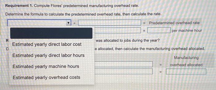 Data table Requirements 1. Compute Flores' predetermined manufacturing overhead rate. 2. How