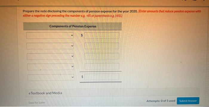 disclosing the components of pension expense for the year 2020. (Enter amounts