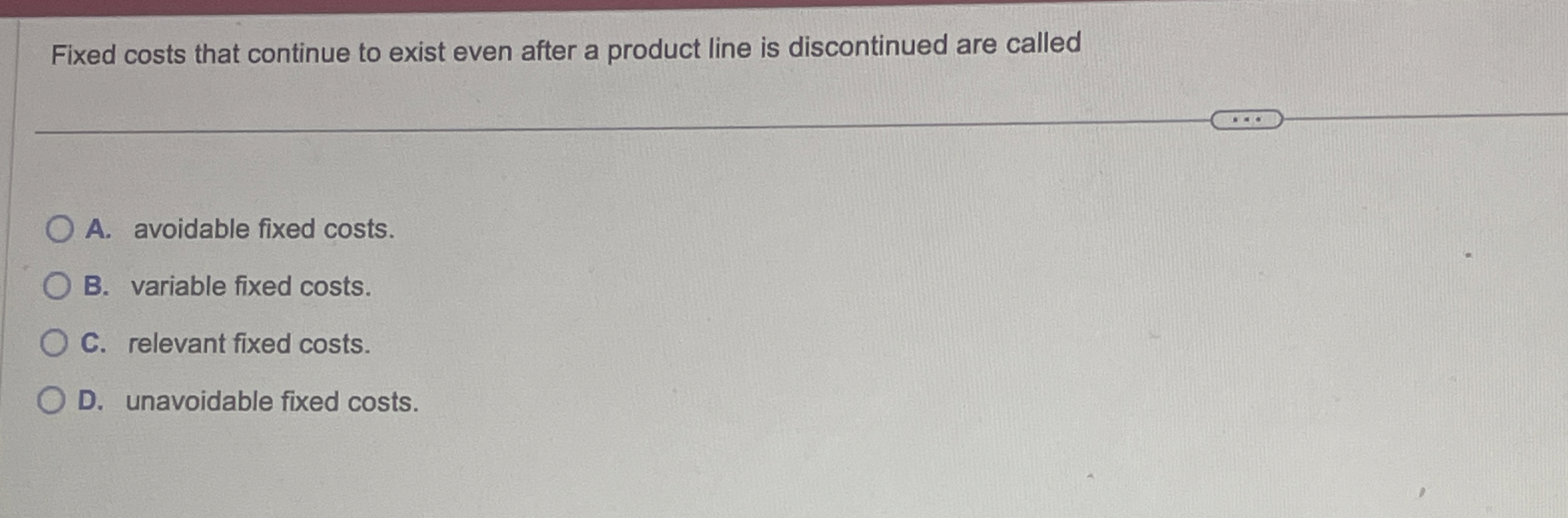  Fixed costs that continue to exist even after a product line